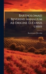 Bartholomaei Beverinii Annalium Ab Origine Lucensis Urbis