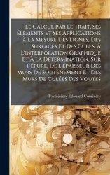 Le Calcul Par Le Trait, SesÃlÃ(c)ments Et Ses Applications Ã La Mesure Des Lignes, Des Surfaces Et Des Cubes,Ã