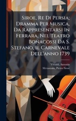 Siroe, Re Di Persia; Dramma Per Musica, Da Rappresentarsi In Ferrara, Nel Teatro Bonacossi Da S. Stefano, Il Carnevale Dell'anno