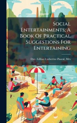Social Entertainments; A Book Of Practical Suggestions For Entertaining