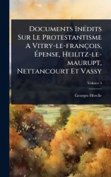Documents InÃ(c)dits Sur Le Protestantisme A Vitry-le-françois, Ãpense, Heilitz-le-maurupt, Nettancourt Et Vassy