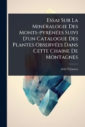 Essai Sur La MinÃ(c)ralogie Des Monts-pyrÃ(c)nÃ(c)es Suivi D'un Catalogue Des Plantes ObservÃ(c)es Dans Cette Chaine De Montagne