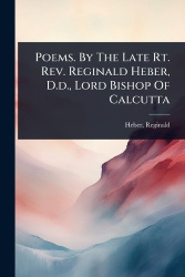 Poems. By The Late Rt. Rev. Reginald Heber, D.d., Lord Bishop Of Calcutta