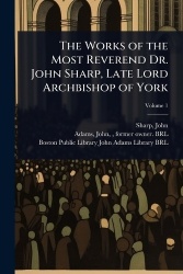 The Works of the Most Reverend Dr. John Sharp, Late Lord Archbishop of York