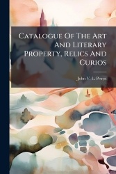 Catalogue Of The Art And Literary Property, Relics And Curios