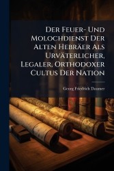 Der Feuer- Und Molochdienst Der Alten Hebräer Als Urväterlicher, Legaler, Orthodoxer Cultus Der Nation