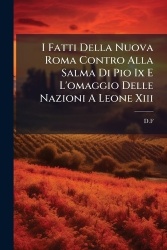 I Fatti Della Nuova Roma Contro Alla Salma Di Pio Ix E L'omaggio Delle Nazioni A Leone Xiii