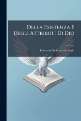 Della Esistenza E Degli Attributi Di Dio ......