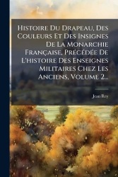 Histoire Du Drapeau, Des Couleurs Et Des Insignes De La Monarchie Française, PrÃ(c)cÃ(c)dÃ(c)e De L'histoire Des Enseignes Milit