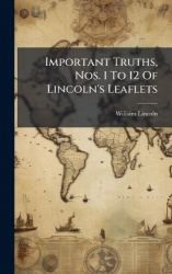 Important Truths, Nos. 1 To 12 Of Lincoln's Leaflets