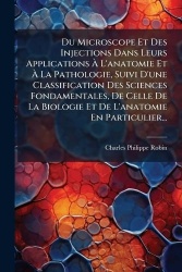 Du Microscope Et Des Injections Dans Leurs ApplicationsÃ L'anatomie EtÃ La Pathologie, Suivi D'une Classification De