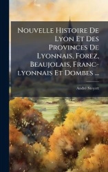 Nouvelle Histoire De Lyon Et Des Provinces De Lyonnais, Forez, Beaujolais, Franc-lyonnais Et Dombes ...