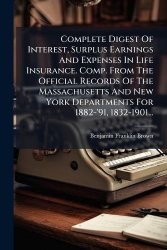 Complete Digest Of Interest, Surplus Earnings And Expenses In Life Insurance. Comp. From The Official Records Of The Massachuset