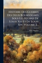 Histoire Des Guerres Des Deux Bourgognes Sous Les Règnes De Louis Xiii Et De Louis Xiv, Volume 2...