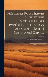 MÃ(c)moires Pour Servir Ã L'histoire Naturelle Des PyrÃ(c)nÃ(c)es, Et Des Pays Adjacents. [with] Suite [and] Suppl...