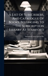 A List Of Subscribers, And Catalogue Of Books, Belonging To The Subscription Library At Stamford