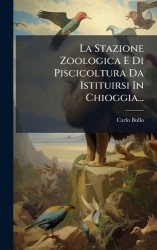 La Stazione Zoologica E Di Piscicoltura Da Istituirsi In Chioggia...