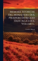 Memorie Istoriche Del Monastero Di S. Prospero Di Reggio Date Alla Luce, Volume 1...