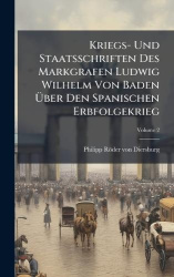 Kriegs- Und Staatsschriften Des Markgrafen Ludwig Wilhelm Von Baden Ãber Den Spanischen Erbfolgekrieg