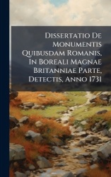 Dissertatio De Monumentis Quibusdam Romanis, In Boreali Magnae Britanniae Parte, Detectis, Anno 1731