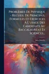 Problèmes De Physique - Recueil De Principes, Formules Et Exercices Ã L'usage Des Candidats Au BaccalaurÃ(c)at Ãs Sc