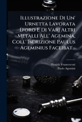 Illustrazione Di Un' Urnetta Lavorata D'oro E Di Varj Altri Metalli All' Agemina, Coll' Iscrizione Paulus Ageminius Faceibat...