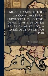 MÃ(c)moires Sur Les Lois, Les Coutumes Et Les Privilèges Des Gantois, Depuis L'institution De Leur Commune Jusqu'Ã La RÃ(c)volut