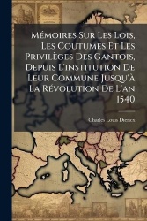 MÃ(c)moires Sur Les Lois, Les Coutumes Et Les Privilèges Des Gantois, Depuis L'institution De Leur Commune Jusqu'Ã La RÃ(c)volut