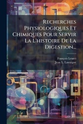 Recherches Physiologiques Et Chimiques Pour Servir La L'histoire De La Digestion...