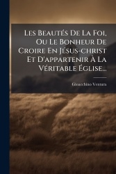 Les BeautÃ(c)s De La Foi, Ou Le Bonheur De Croire En JÃ(c)sus-christ Et D'appartenirÃ La VÃ(c)ritable Ãglise...