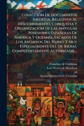 ColecciÃ3n De Documentos InÃ(c)ditos, Relativos Al Descubrimiento, Conquista Y OrganizaciÃ3n De Las Antiguas Posesiones Españole