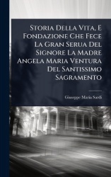 Storia Della Vita, E Fondazione Che Fece La Gran Serua Del Signore La Madre Angela Maria Ventura Del Santissimo Sagramento