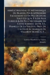 AbrÃ(c)gÃ(c) Nouveau Et MÃ(c)thodique Du Blason, Pour Apprendre Facilement Et En Peu De Jours Tout Ce Qu'il Y A De Plus Curieux&