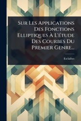 Sur Les Applications Des Fonctions ElliptiquesÃ L'Ã(c)tude Des Courbes Du Premier Genre...