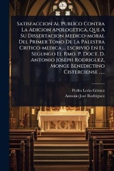 Satisfaccion Al Publico Contra La Adicion Apologetica, Que A Su Dissertacion Medico-moral Del Primer Tomo De La Palestra Critico