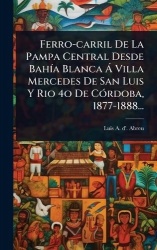 Ferro-carril De La Pampa Central Desde BahÃ-a Blanca Ã Villa Mercedes De San Luis Y Rio 4o De CÃ3rdoba, 1877-1888...