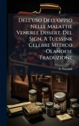 Dell'uso Dell'oppio Nelle Malattie Veneree Dissert. Del Sign. A Tuessink Celebre Medico Olandese Traduzione