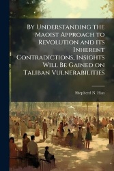 By Understanding the Maoist Approach to Revolution and its Inherent Contradictions, Insights Will Be Gained on Taliban Vulnerabi