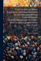 Case Study of Joint Planning Implementation in an Organization Undergoing Transformation to Joint Force Headquarters in One Stat