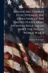 Enhancing Combat Effectiveness, the Evolution of the United States Army Infantry Rifle Squad Since the End of World War II