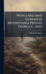With a Machine Gunner in Mesopotamia Private George C. Aird