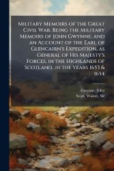 Military Memoirs of the Great Civil War. Being the Military Memoirs of John Gwynne; and an Account of the Earl of Glencairn's Ex