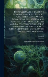 Nitrocellulose Industry; a Compendium of the History, Chemistry, Manufacture, Commercial Application and Analysis of Nitrates, A