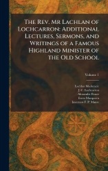 The Rev. Mr Lachlan of Lochcarron - Additional Lectures, Sermons, and Writings of a Famous Highland Minister of the Old School