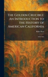 The Golden Crucible - An Introduction to the History of American California: 1850-1905