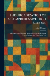 The Organization of a Comprehensive High School - A Presentation of Plans and Devices of the Arsenal Technical Schools, Indianap