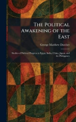 The Political Awakening of the East - Studies of Political Progress in Egypt, India, China, Japan, and the Philippines