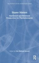Shame Matters - Attachment and Relational Perspectives for Psychotherapists