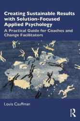 Creating Sustainable Results with Solution-Focused Applied Psychology - A Practical Guide for Coaches and Change Facilitators