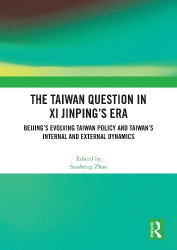 The Taiwan Question in Xi Jinping’s Era - Beijing’s Evolving Taiwan Policy and Taiwan’s Internal and External Dynamics